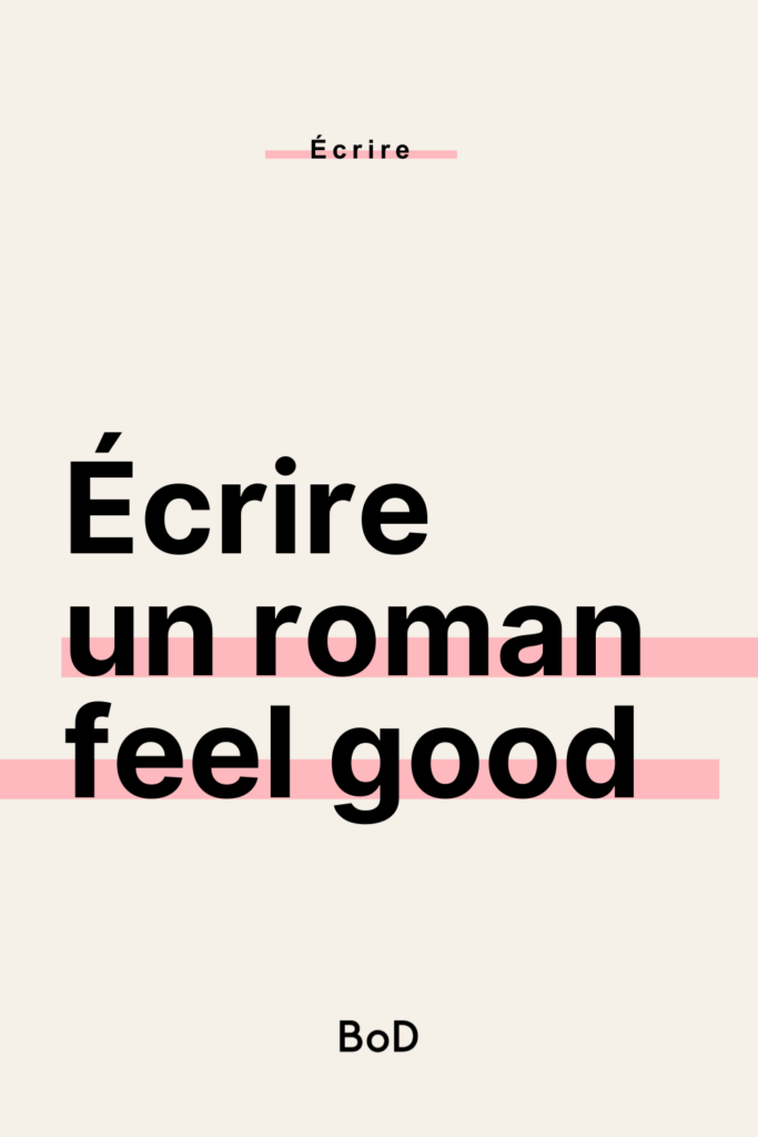 écrire un roman feel good, écrire un roman positif, histoire feel good